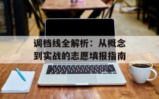 调档线全解析：从概念到实战的志愿填报指南