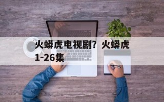火蟒虎电视剧？火蟒虎1-26集