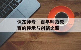 保定师专：百年师范教育的传承与创新之路