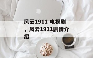风云1911 电视剧，风云1911剧情介绍