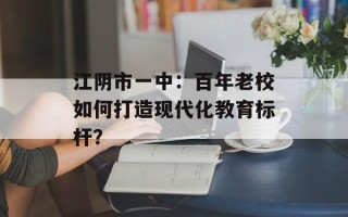 江阴市一中：百年老校如何打造现代化教育标杆？