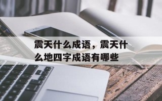 震天什么成语，震天什么地四字成语有哪些