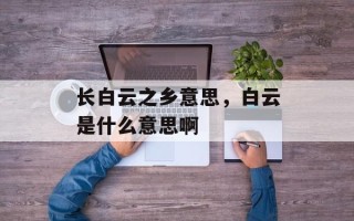 长白云之乡意思，白云是什么意思啊