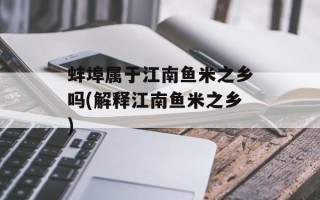 蚌埠属于江南鱼米之乡吗(解释江南鱼米之乡)