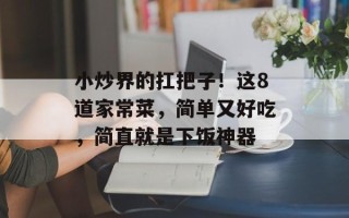 小炒界的扛把子！这8道家常菜，简单又好吃，简直就是下饭神器