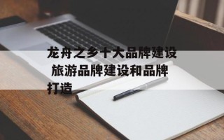 龙舟之乡十大品牌建设 旅游品牌建设和品牌打造