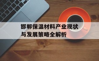 邯郸保温材料产业现状与发展策略全解析