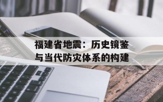 福建省地震：历史镜鉴与当代防灾体系的构建