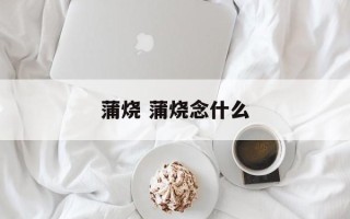 蒲烧 蒲烧念什么