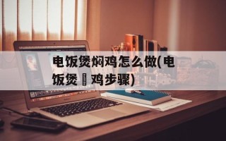 电饭煲焖鸡怎么做(电饭煲焗鸡步骤)