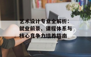 艺术设计专业全解析：就业前景、课程体系与核心竞争力培养指南