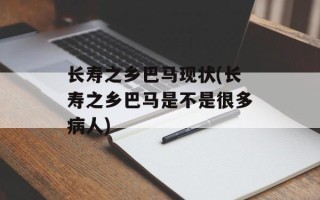 长寿之乡巴马现状(长寿之乡巴马是不是很多病人)