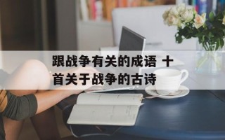 跟战争有关的成语 十首关于战争的古诗