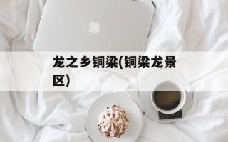 龙之乡铜梁(铜梁龙景区)