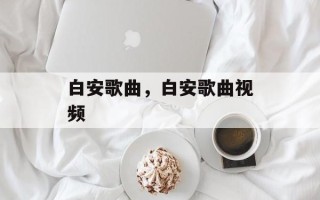 白安歌曲，白安歌曲视频