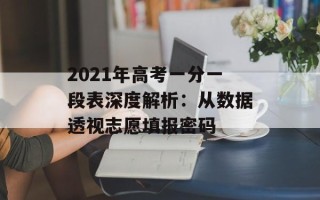 2021年高考一分一段表深度解析：从数据透视志愿填报密码