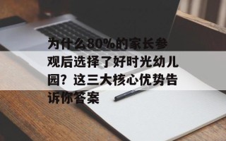 为什么80%的家长参观后选择了好时光幼儿园？这三大核心优势告诉你答案