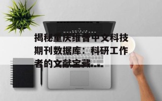 揭秘重庆维普中文科技期刊数据库：科研工作者的文献宝藏