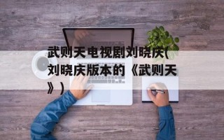 武则天电视剧刘晓庆(刘晓庆版本的《武则天》)