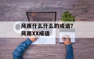 风雨什么什么的成语？风雨XX成语