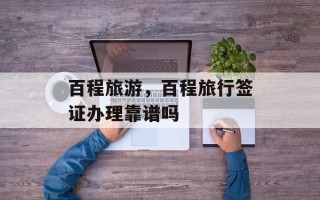百程旅游，百程旅行签证办理靠谱吗
