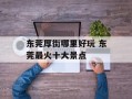 东莞厚街哪里好玩 东莞最火十大景点