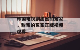 韩国电视剧甜蜜的冤家，甜蜜的冤家正版视频观看