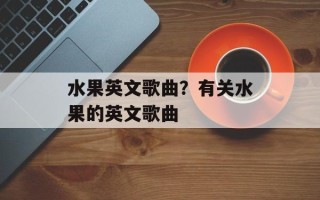 水果英文歌曲？有关水果的英文歌曲