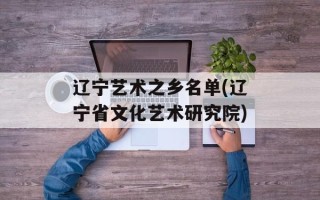 辽宁艺术之乡名单(辽宁省文化艺术研究院)