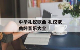 中华礼仪歌曲 礼仪歌曲纯音乐大全