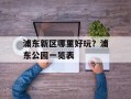 浦东新区哪里好玩？浦东公园一览表