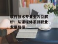 软件技术专业全方位解析：从课程体系到职业发展路径