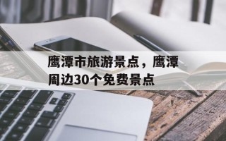 鹰潭市旅游景点，鹰潭周边30个免费景点