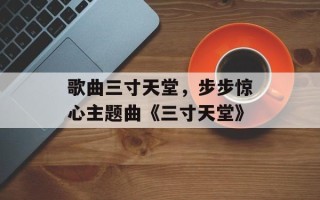 歌曲三寸天堂，步步惊心主题曲《三寸天堂》