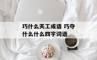 巧什么天工成语 巧夺什么什么四字词语