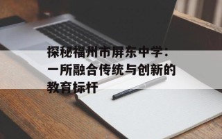 探秘福州市屏东中学：一所融合传统与创新的教育标杆