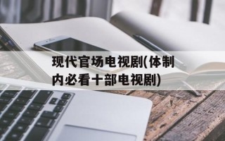 现代官场电视剧(体制内必看十部电视剧)