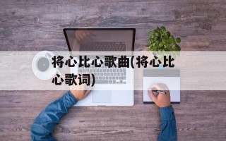 将心比心歌曲(将心比心歌词)