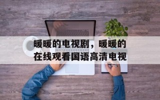 暖暖的电视剧，暖暖的在线观看国语高清电视