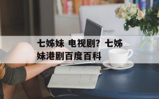 七姊妹 电视剧？七姊妹港剧百度百科