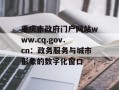重庆市政府门户网站www.cq.gov.cn：政务服务与城市形象的数字化窗口