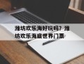 潍坊欢乐海好玩吗？潍坊欢乐海底世界门票