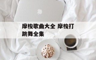 摩梭歌曲大全 摩梭打跳舞全集