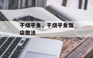 干烧平鱼，干烧平鱼饭店做法