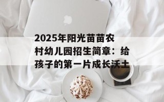 2025年阳光苗苗农村幼儿园招生简章：给孩子的第一片成长沃土