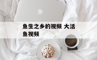 鱼生之乡的视频 大活鱼视频