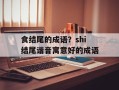 食结尾的成语？shi结尾谐音寓意好的成语
