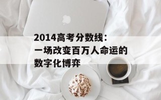 2014高考分数线：一场改变百万人命运的数字化博弈