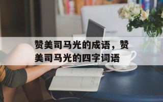 赞美司马光的成语，赞美司马光的四字词语
