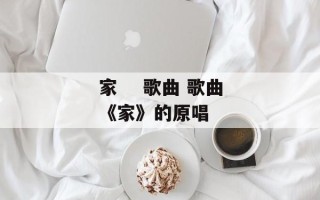家    歌曲 歌曲《家》的原唱